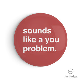 "Sounds Like a You Problem" Pin Badge