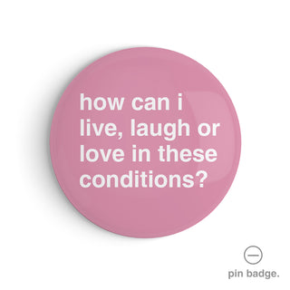 "How Can I Live, Laugh or Love in These Conditions?" Pin Badge