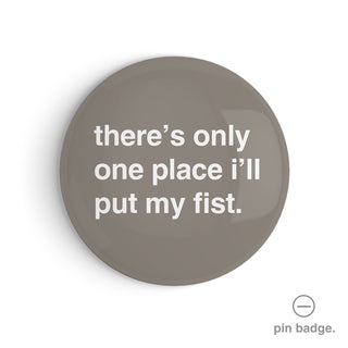 "There's Only One Place I'll Put My Fist" Pin Badge