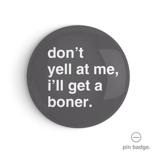 "Don't Yell at Me, I'll Get a Boner" Pin Badge