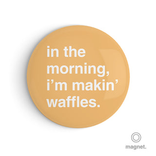 "In the Morning, I'm Makin' Waffles" Fridge Magnet