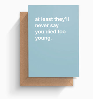 "At Least They'll Never Say You Died Too Young" Birthday Card