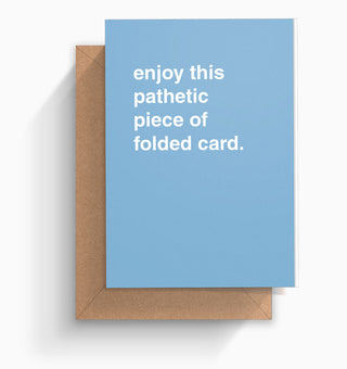 "Enjoy This Pathetic Piece of Folded Card" Greeting Card