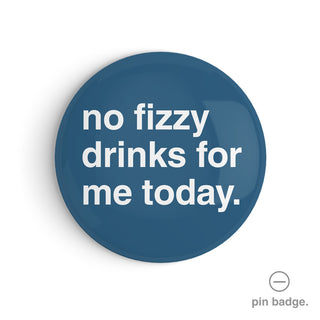 "No Fizzy Drinks For Me Today" Pin Badge