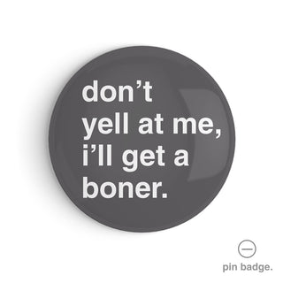 "Don't Yell At Me, I'll Get a Boner" Pin Badge