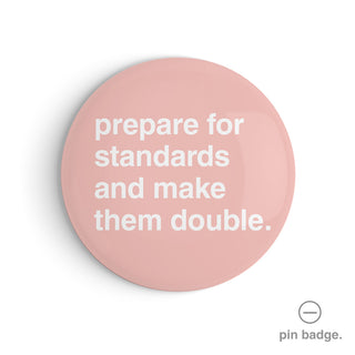 "Prepare For Standards and Make Them Double" Pin Badge