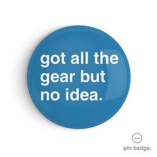 "Got All The Gear But No Idea" Pin Badge