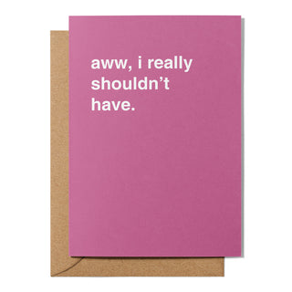 "Aww, I Really Shouldn't Have" Greeting Card