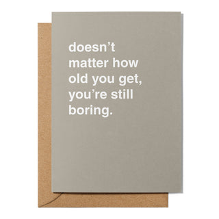 "Doesn't Matter How Old You Get, You're Still Boring" Birthday Card