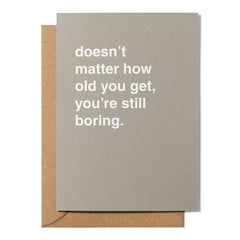"Doesn't Matter How Old You Get, You're Still Boring" Birthday Card