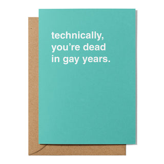 "Technically, You're Dead in Gay Years" Birthday Card