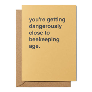 "You're Getting Dangerously Close To Beekeeping Age" Birthday Card