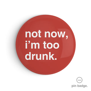 "Not Now, I'm Too Drunk" Pin Badge