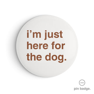 "I'm Just Here for the Dog" Pin Badge