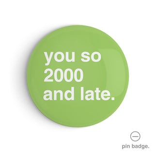 "You So 2000 and Late" Pin Badge