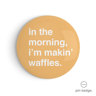 "In the Morning, I'm Makin' Waffles" Pin Badge