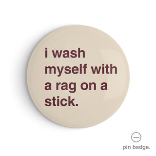 "I Wash Myself With a Rag on a Stick" Pin Badge