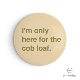 "I'm Only Here for the Cob Loaf" Pin Badge