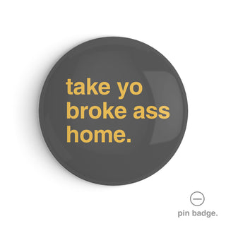 "Take Yo Broke Ass Home" Pin Badge