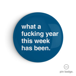 "What a Fucking Year This Week Has Been" Pin Badge