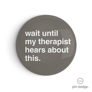 "Wait Until My Therapist Hears About This" Pin Badge