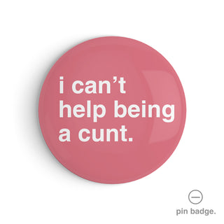 "I Can't Help Being a Cunt" Pin Badge