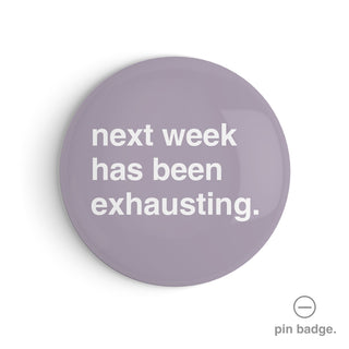 "Next Week Has Been Exhausting" Pin Badge