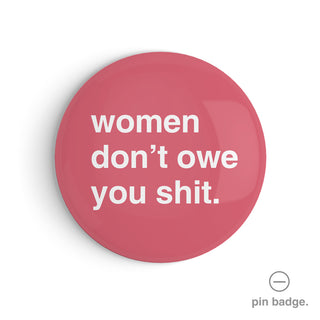 "Women Don't Owe You Shit" Pin Badge