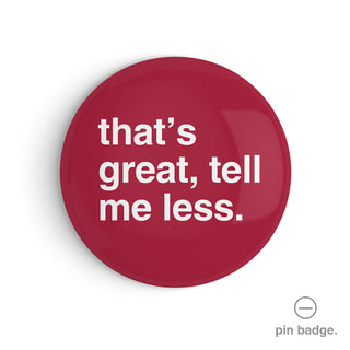 "That's Great, Tell Me Less" Pin Badge