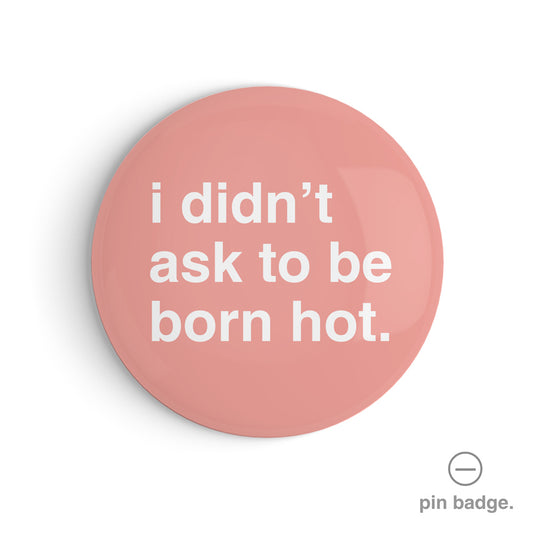 "I Didn't Ask To Be Born Hot" Pin Badge
