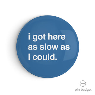 "I Got Here as Slow as I Could" Pin Badge