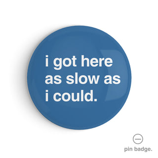 "I Got Here as Slow as I Could" Pin Badge