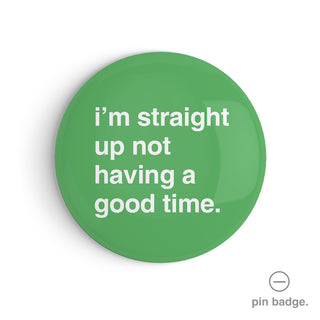 "I'm Straight Up Not Having a Good Time" Pin Badge