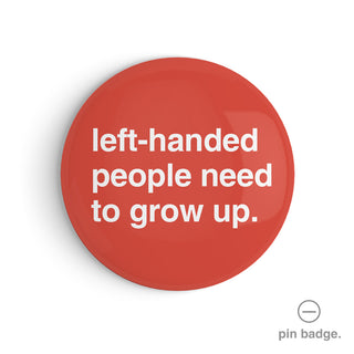 "Left-Handed People Need to Grow Up" Pin Badge