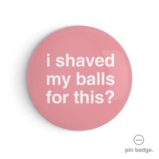 "I Shaved My Balls for This?" Pin Badge