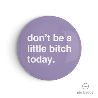 "Don't Be a Little Bitch Today" Pin Badge