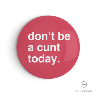 "Don't Be a Cunt Today" Pin Badge