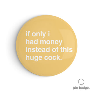 "If Only I Had Money Instead of This Huge Cock" Pin Badge