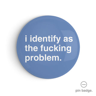 "I Identify as the Fucking Problem" Pin Badge