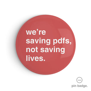 "We're Saving PDFs, Not Saving Lives" Pin Badge