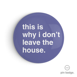 "This is Why I Don't Leave the House" Pin Badge