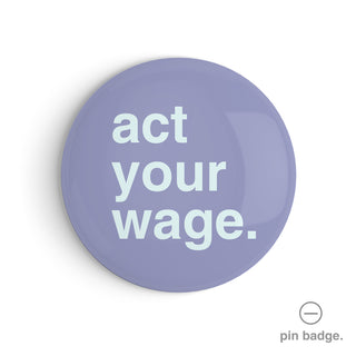 "Act Your Wage" Pin Badge