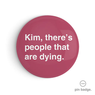 "Kim, There's People That Are Dying" Pin Badge