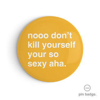 "Don't Kill Yourself, Your So Sexy" Pin Badge