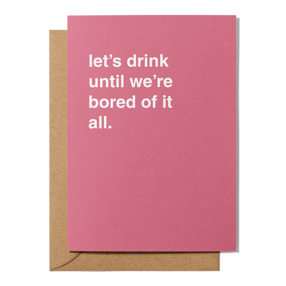 "Let's Drink Until We're Bored Of It All" Celebration Card