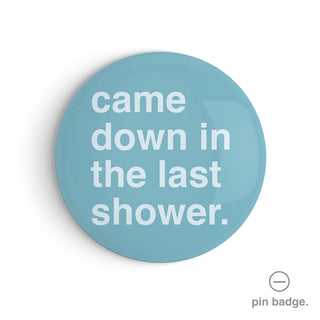 "Came Down In The Last Shower" Pin Badge