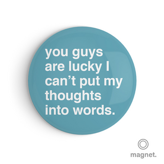 "You Guys Are Lucky I Can't Put My Thoughts Into Words" Fridge Magnet
