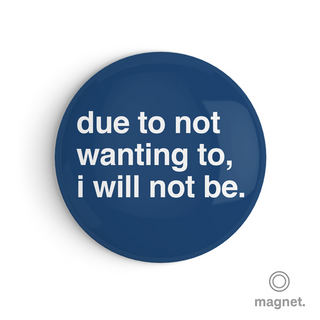 "Due To Not Wanting To, I Will Not Be" Fridge Magnet