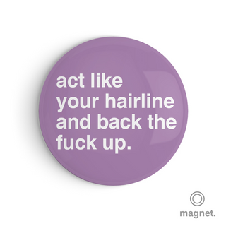 "Act Like Your Hairline and Back the Fuck Up" Fridge Magnet