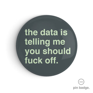 "The Data is Telling Me You Should Fuck Off" Pin Badge